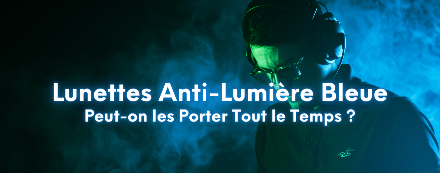Peut-On Porter des Lunettes Anti-Lumière Bleue Tout le Temps ?